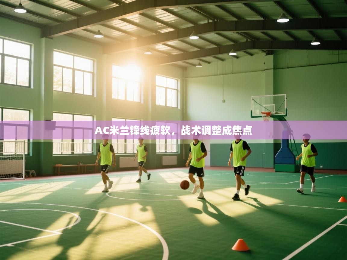 AC米兰锋线疲软，战术调整成焦点  第1张