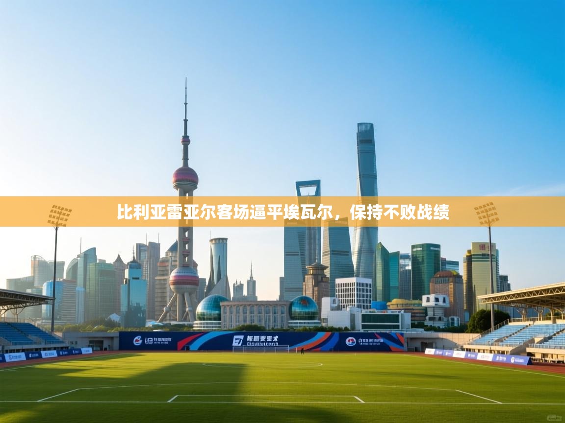 比利亚雷亚尔客场逼平埃瓦尔，保持不败战绩  第1张