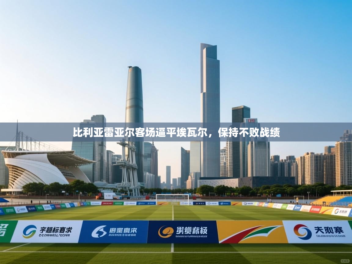 比利亚雷亚尔客场逼平埃瓦尔，保持不败战绩  第2张