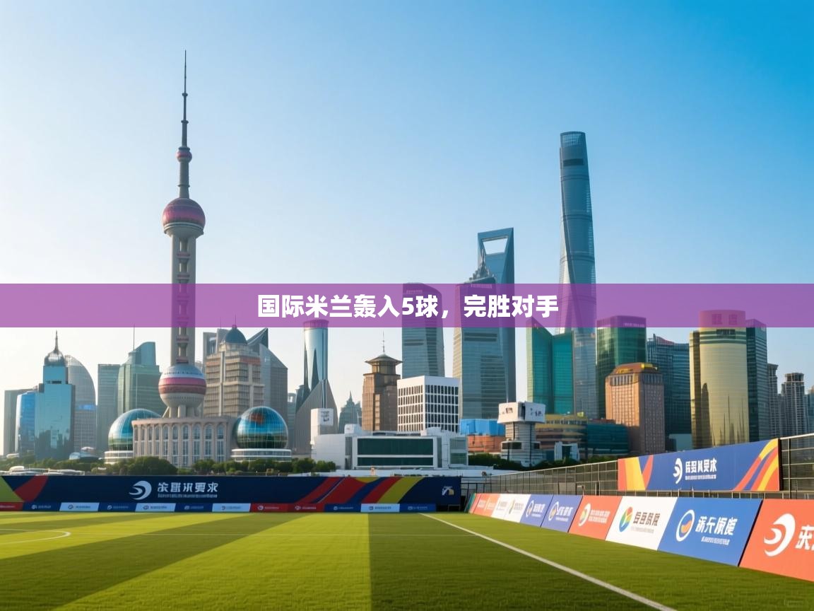 国际米兰轰入5球，完胜对手  第1张