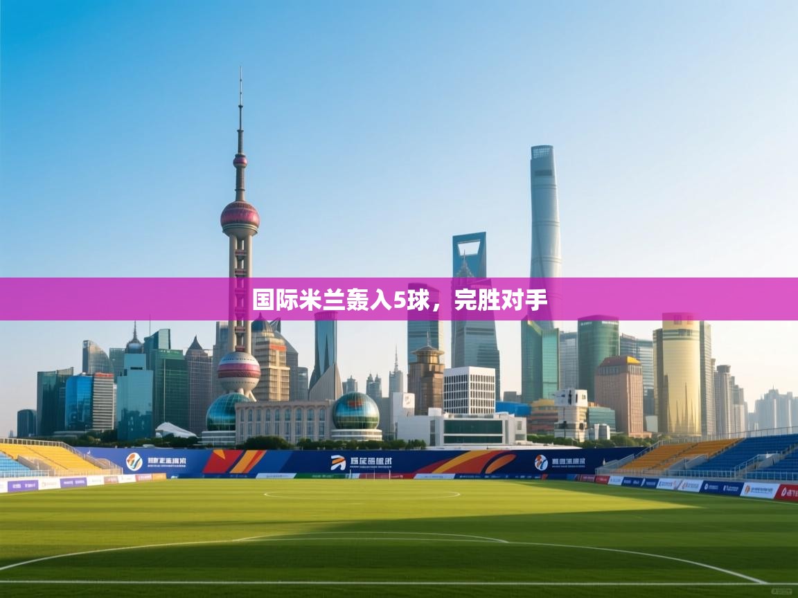 国际米兰轰入5球，完胜对手  第2张