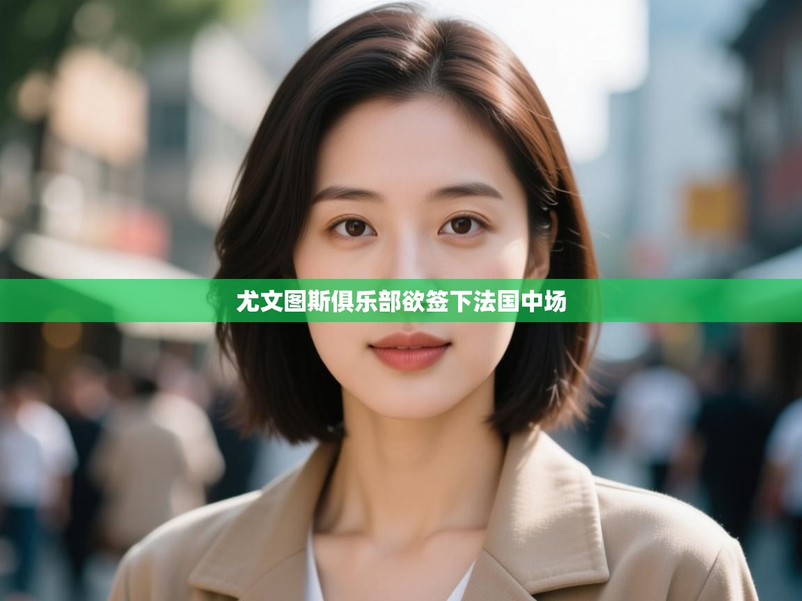 尤文图斯俱乐部欲签下法国中场  第1张