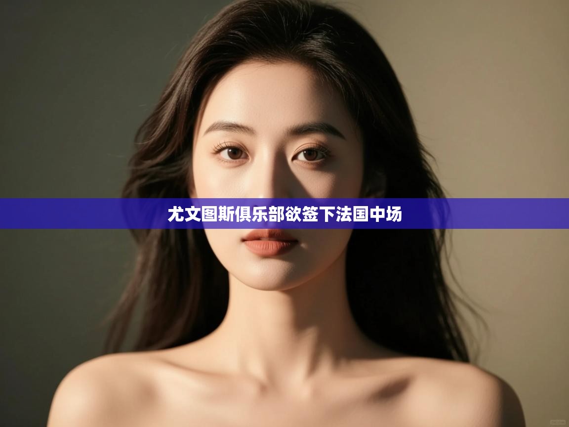 尤文图斯俱乐部欲签下法国中场  第2张