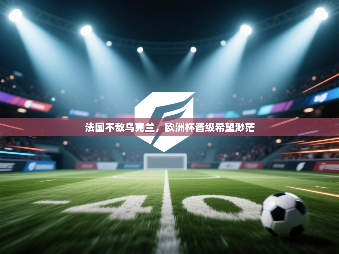 法国不敌乌克兰，欧洲杯晋级希望渺茫  第1张