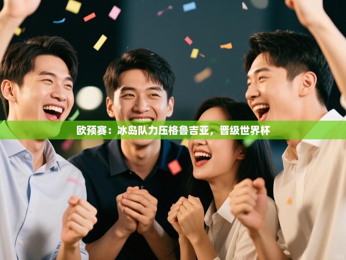 欧预赛：冰岛队力压格鲁吉亚，晋级世界杯  第1张