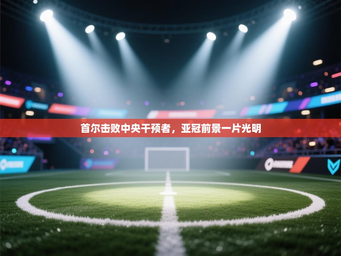 首尔击败中央干预者，亚冠前景一片光明  第2张