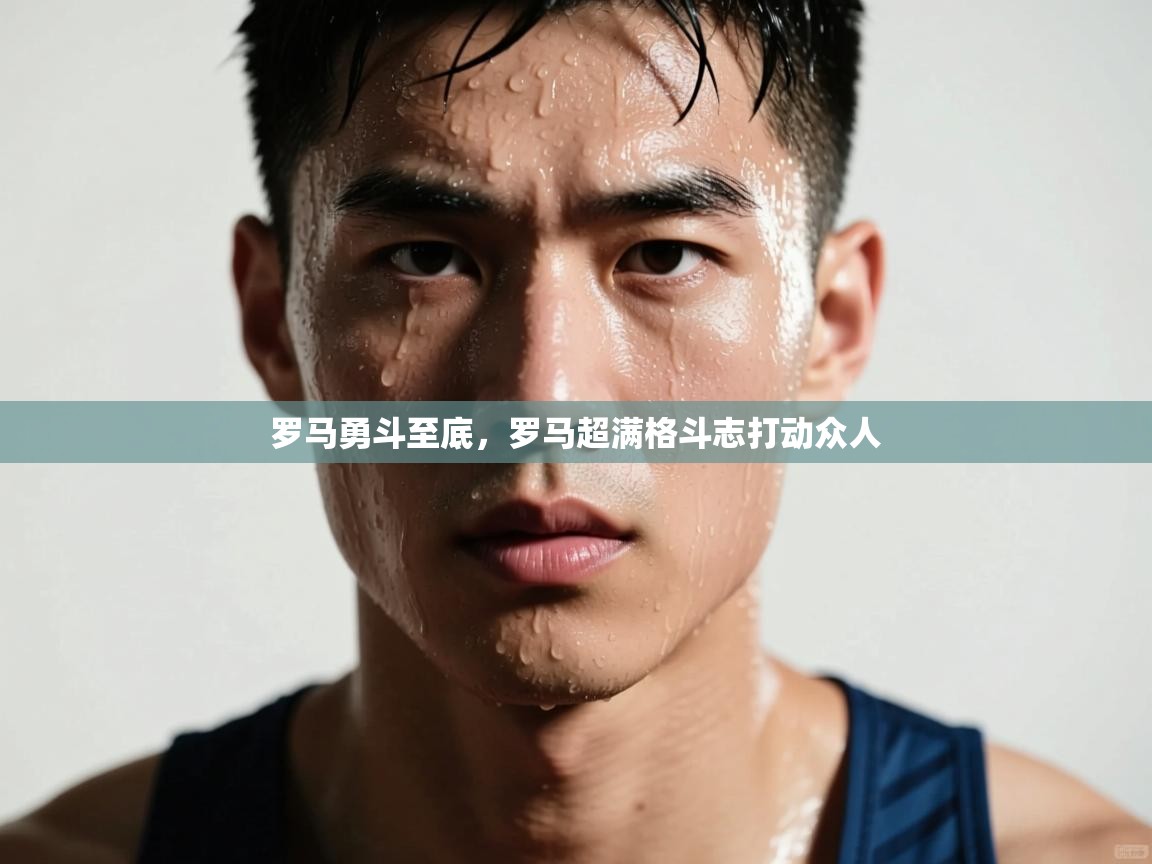 罗马勇斗至底,罗马超满格斗志打动众人 第1张