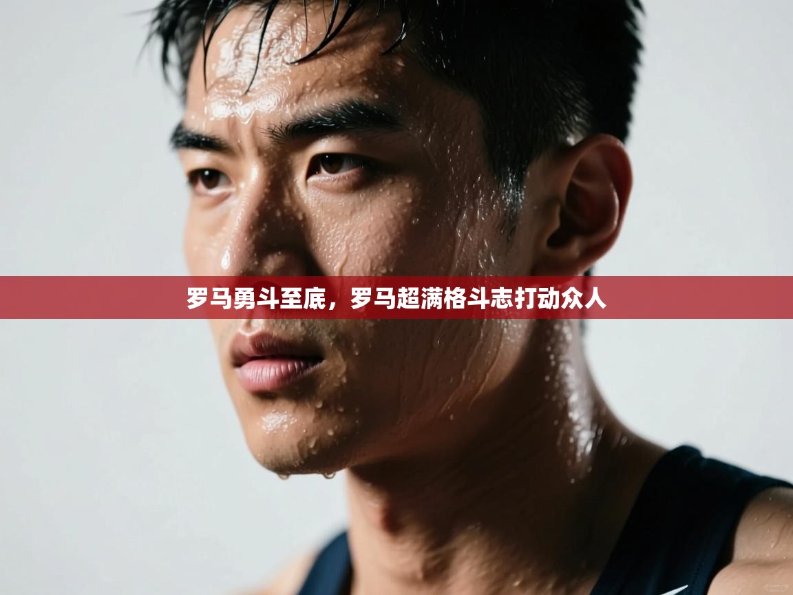 罗马勇斗至底,罗马超满格斗志打动众人 第2张