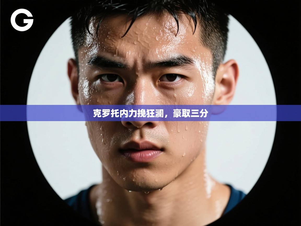 克罗托内力挽狂澜，豪取三分  第2张