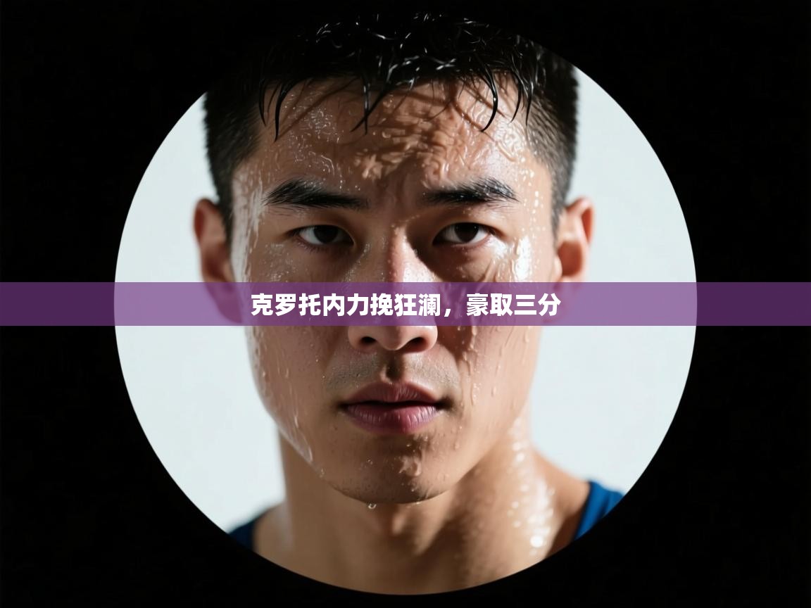 克罗托内力挽狂澜，豪取三分  第1张