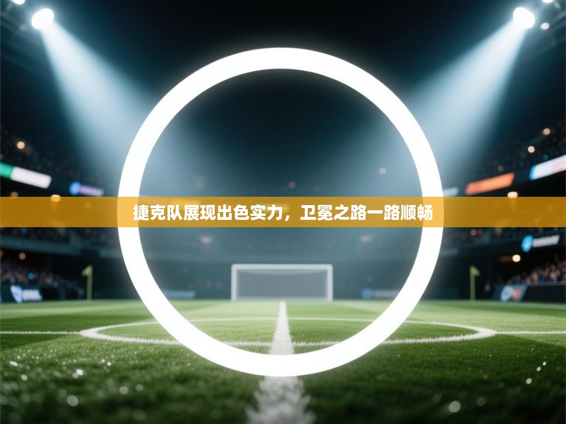 捷克队展现出色实力,卫冕之路一路顺畅 第2张