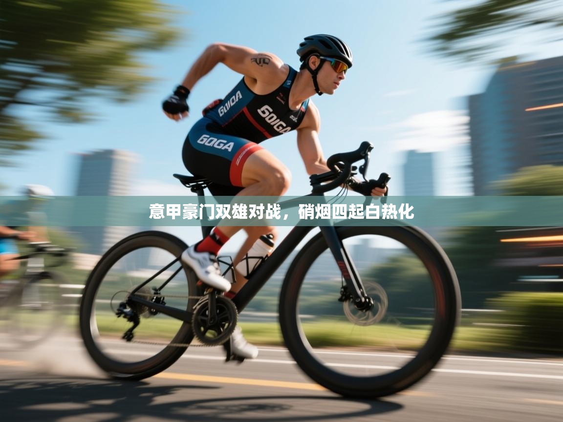 意甲豪门双雄对战,硝烟四起白热化 第1张