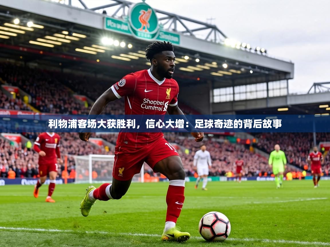 利物浦客场大获胜利,信心大增:足球奇迹的背后故事 第2张