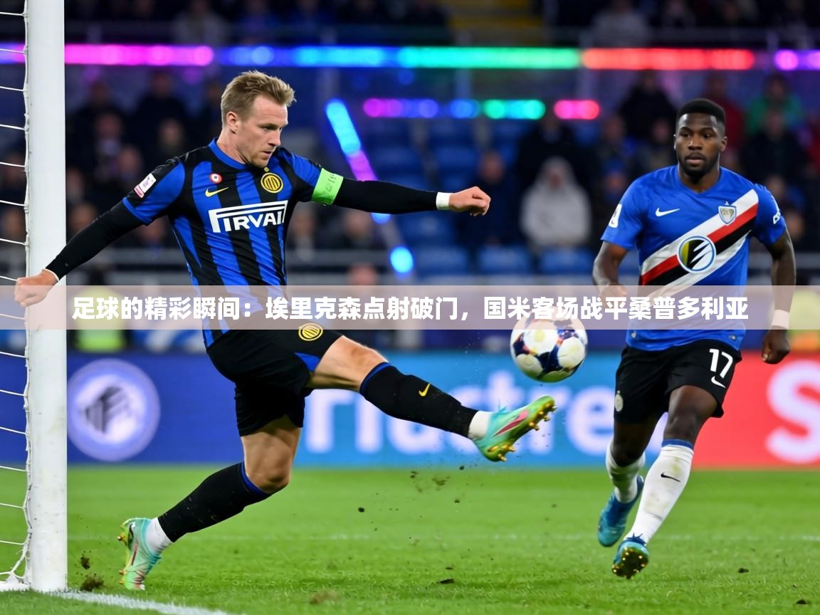足球的精彩瞬间:埃里克森点射破门,国米客场战平桑普多利亚 第1张
