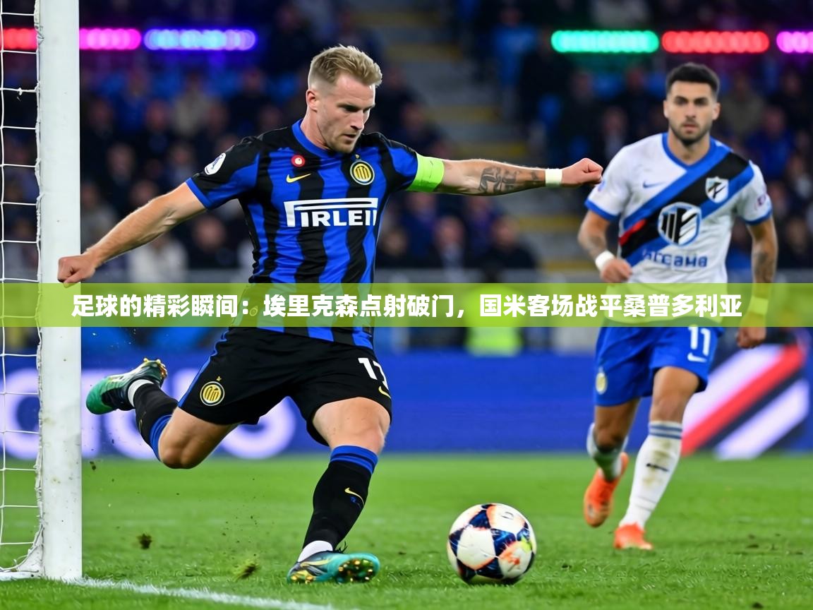 足球的精彩瞬间:埃里克森点射破门,国米客场战平桑普多利亚 第2张