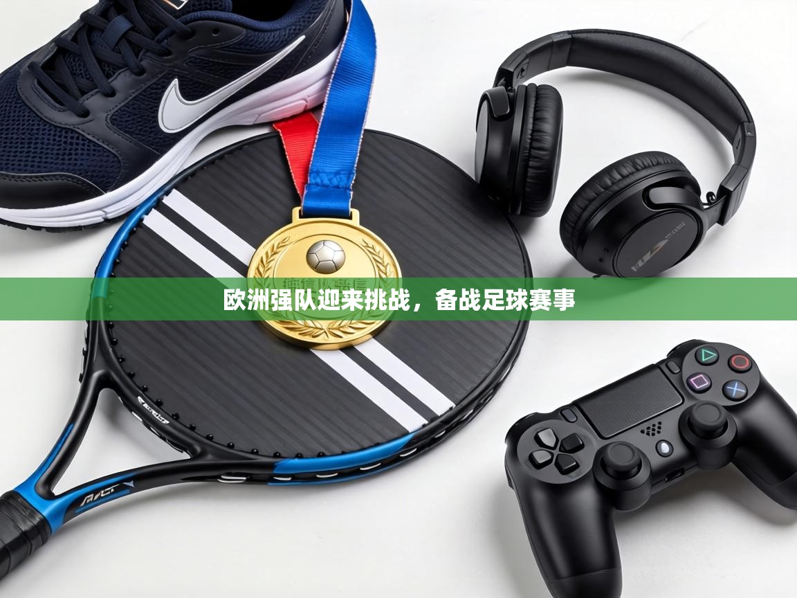 欧洲强队迎来挑战，备战足球赛事  第1张