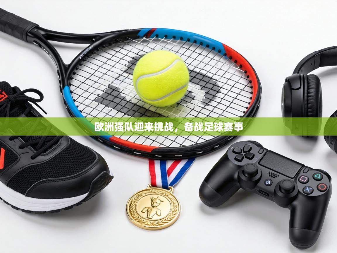 欧洲强队迎来挑战，备战足球赛事  第2张