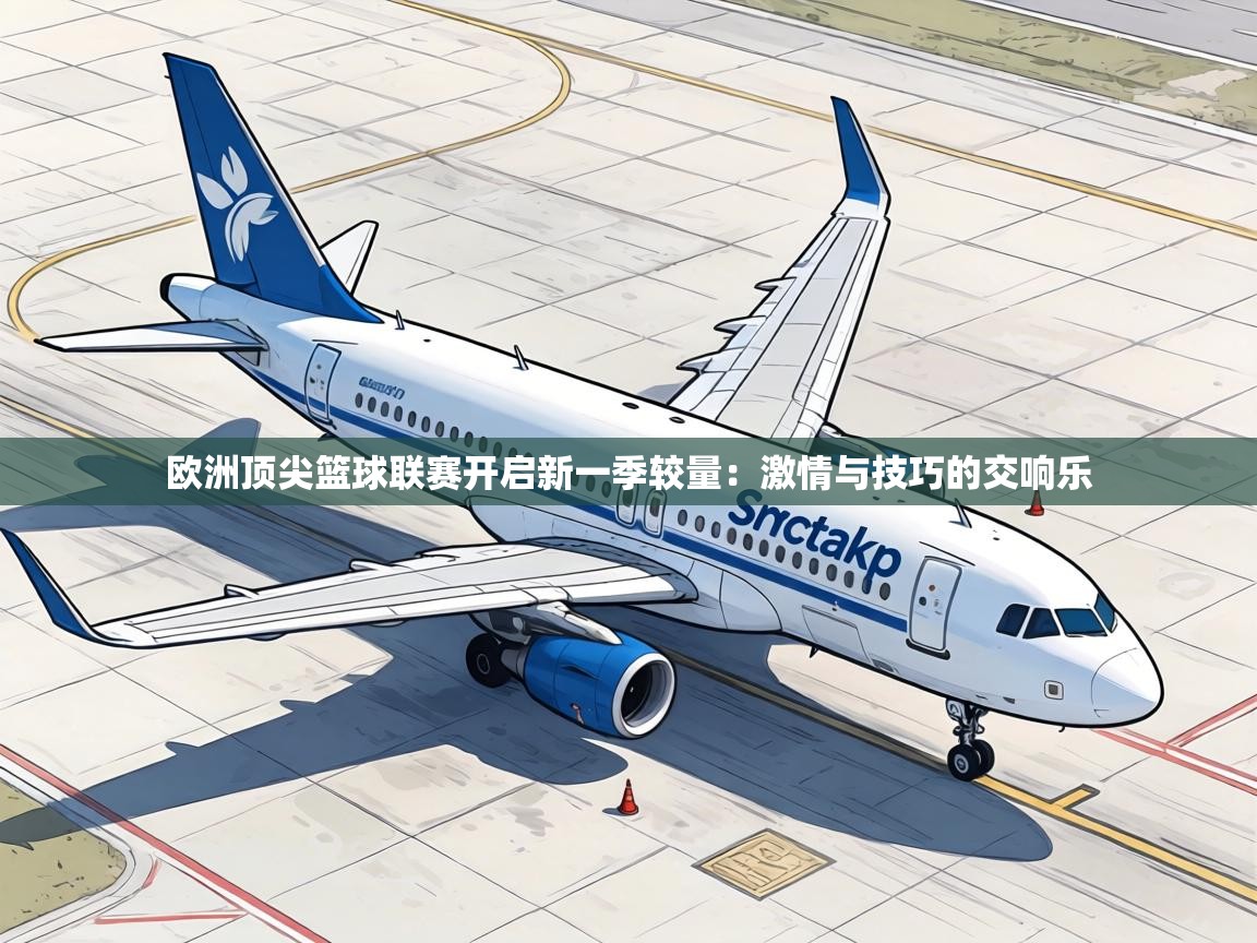 欧洲顶尖篮球联赛开启新一季较量：激情与技巧的交响乐  第1张