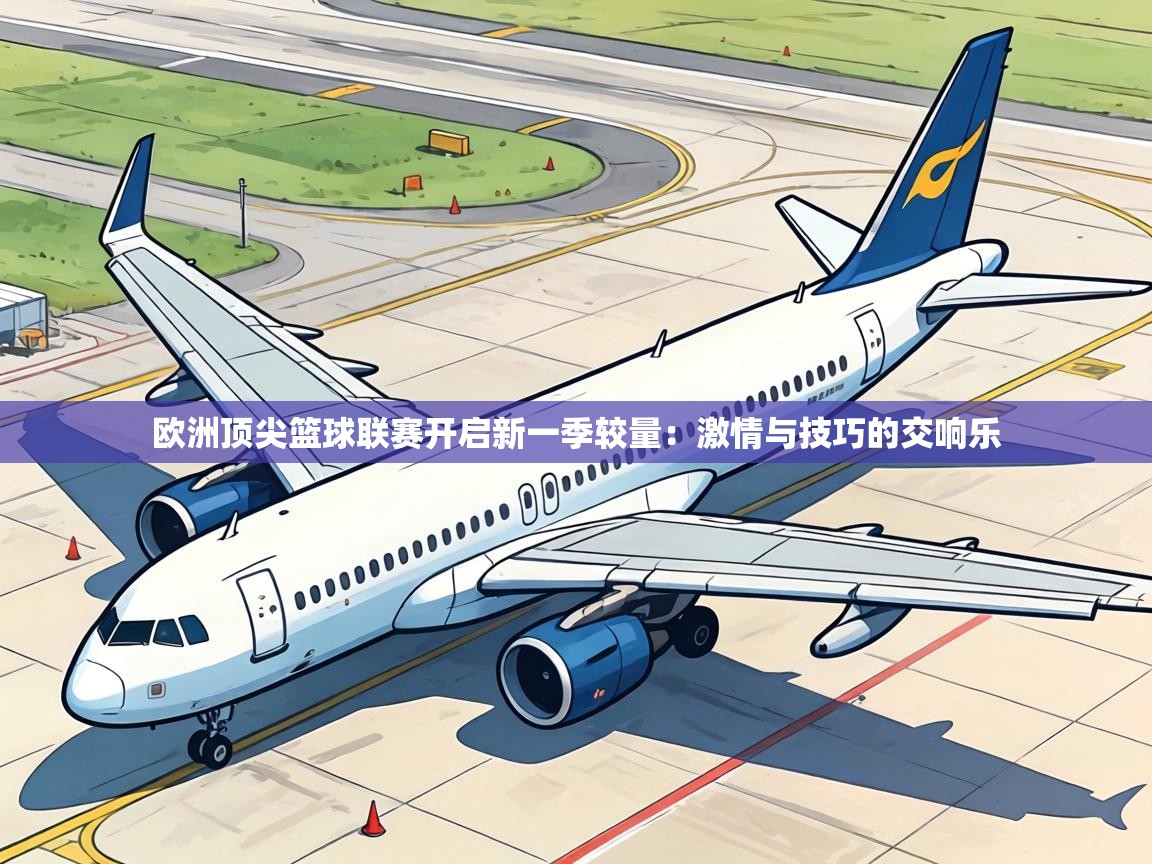 欧洲顶尖篮球联赛开启新一季较量：激情与技巧的交响乐  第2张