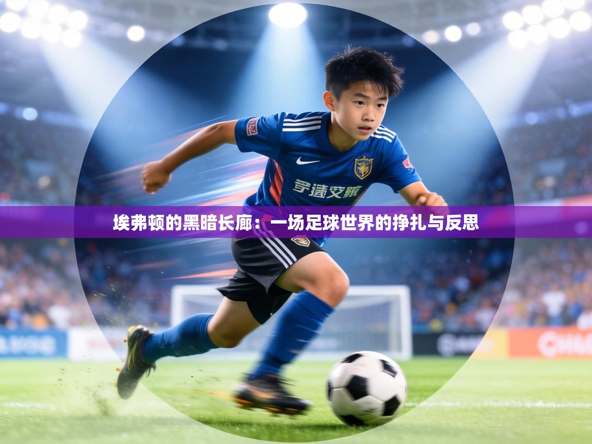 埃弗顿的黑暗长廊：一场足球世界的挣扎与反思  第1张