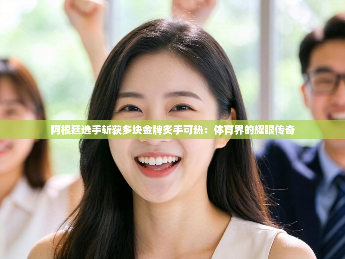 阿根廷选手斩获多块金牌炙手可热：体育界的耀眼传奇  第1张