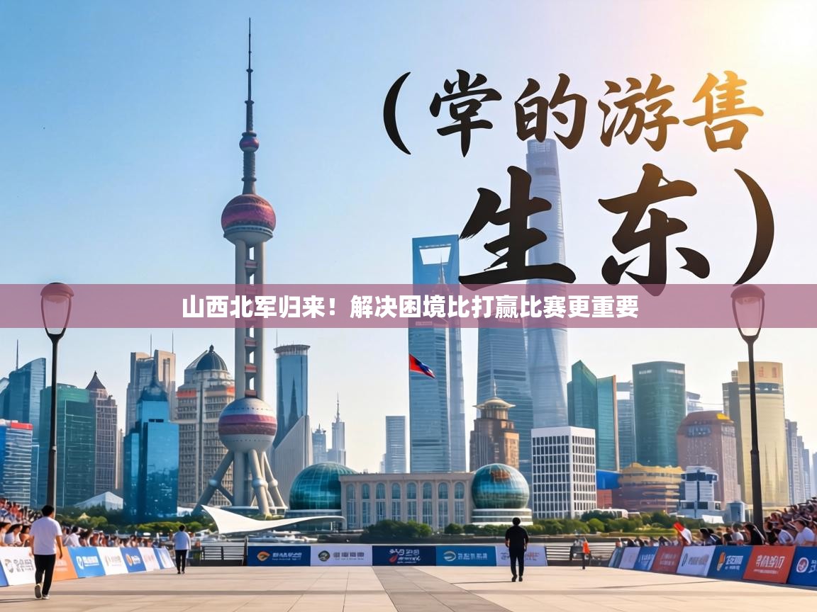 山西北军归来!解决困境比打赢比赛更重要 第2张