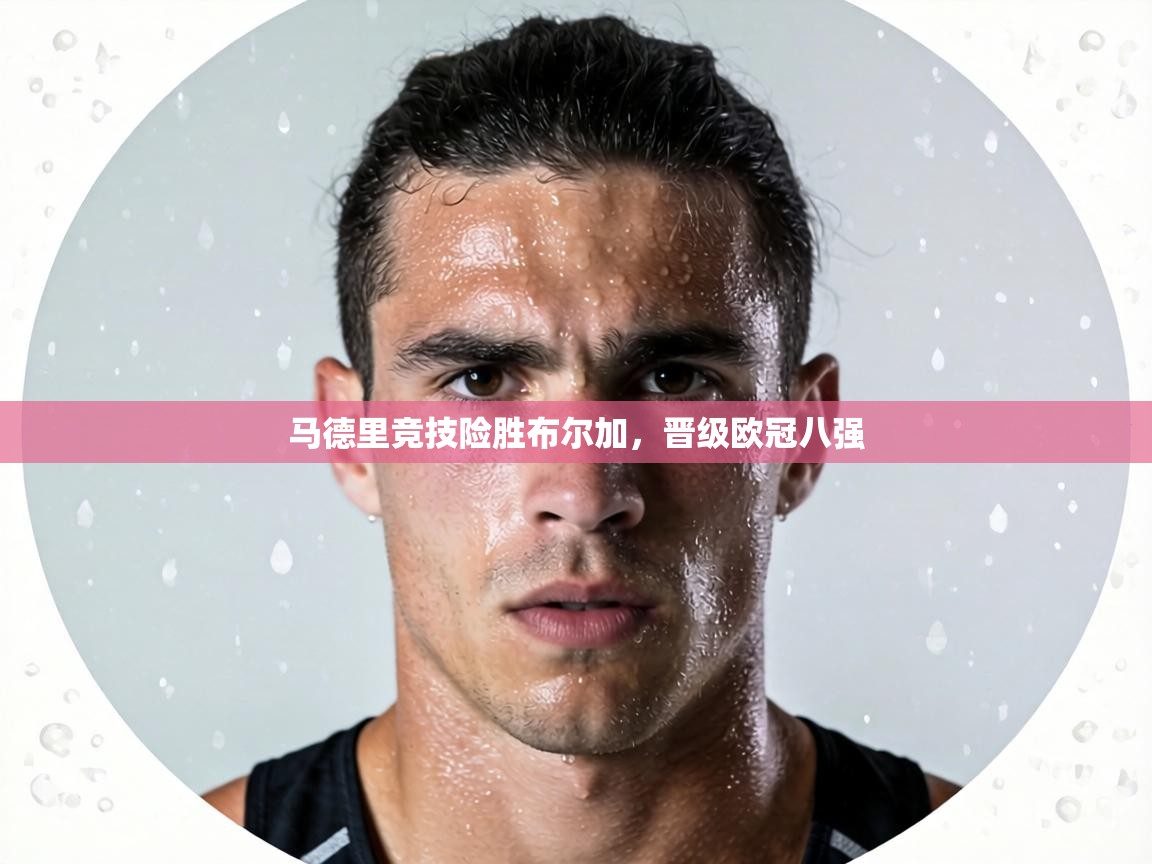 马德里竞技险胜布尔加，晋级欧冠八强  第2张