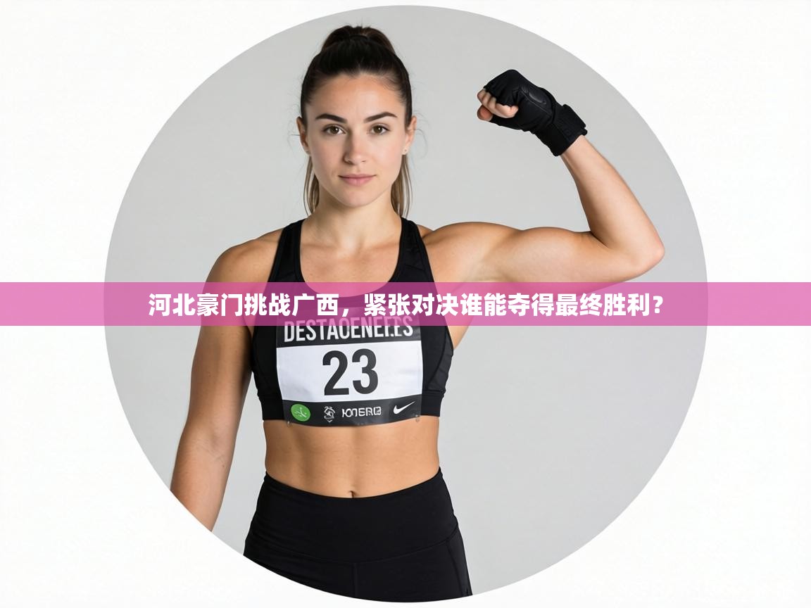 河北豪门挑战广西,紧张对决谁能夺得最终胜利? 第1张