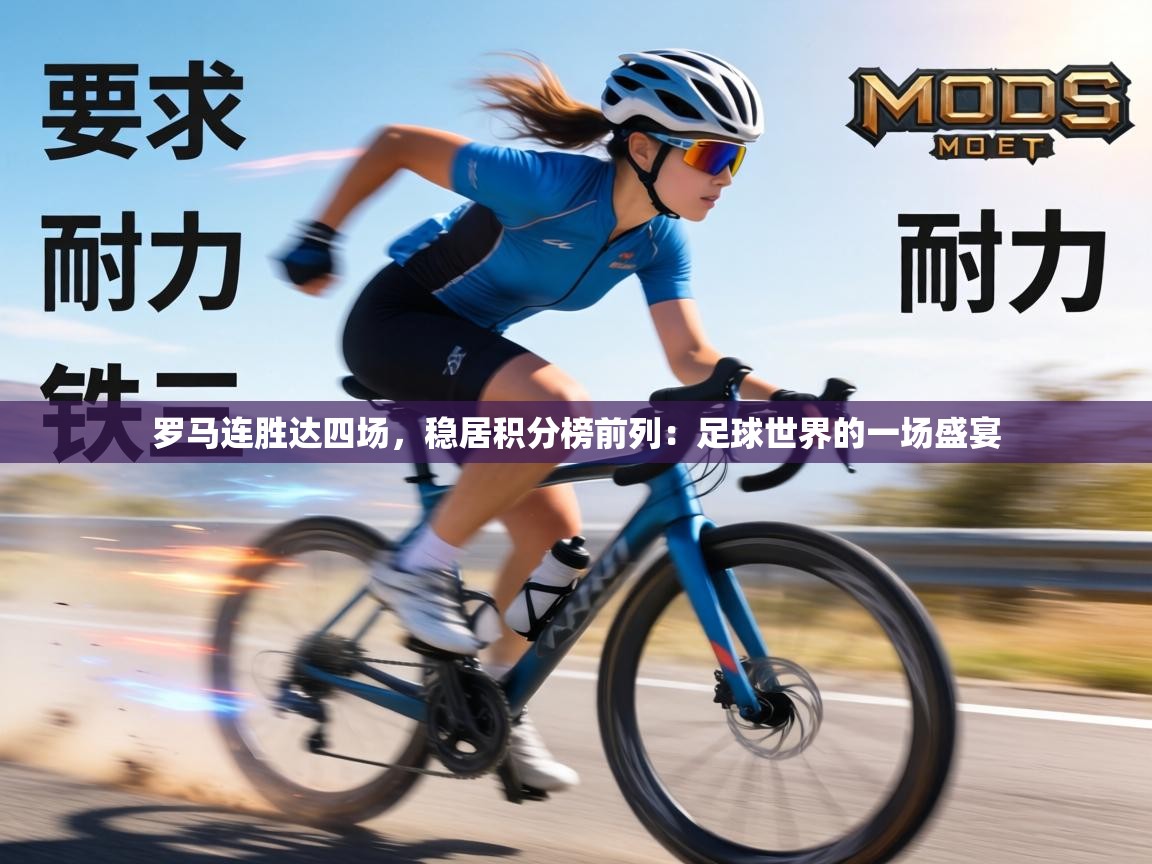 罗马连胜达四场，稳居积分榜前列：足球世界的一场盛宴  第2张