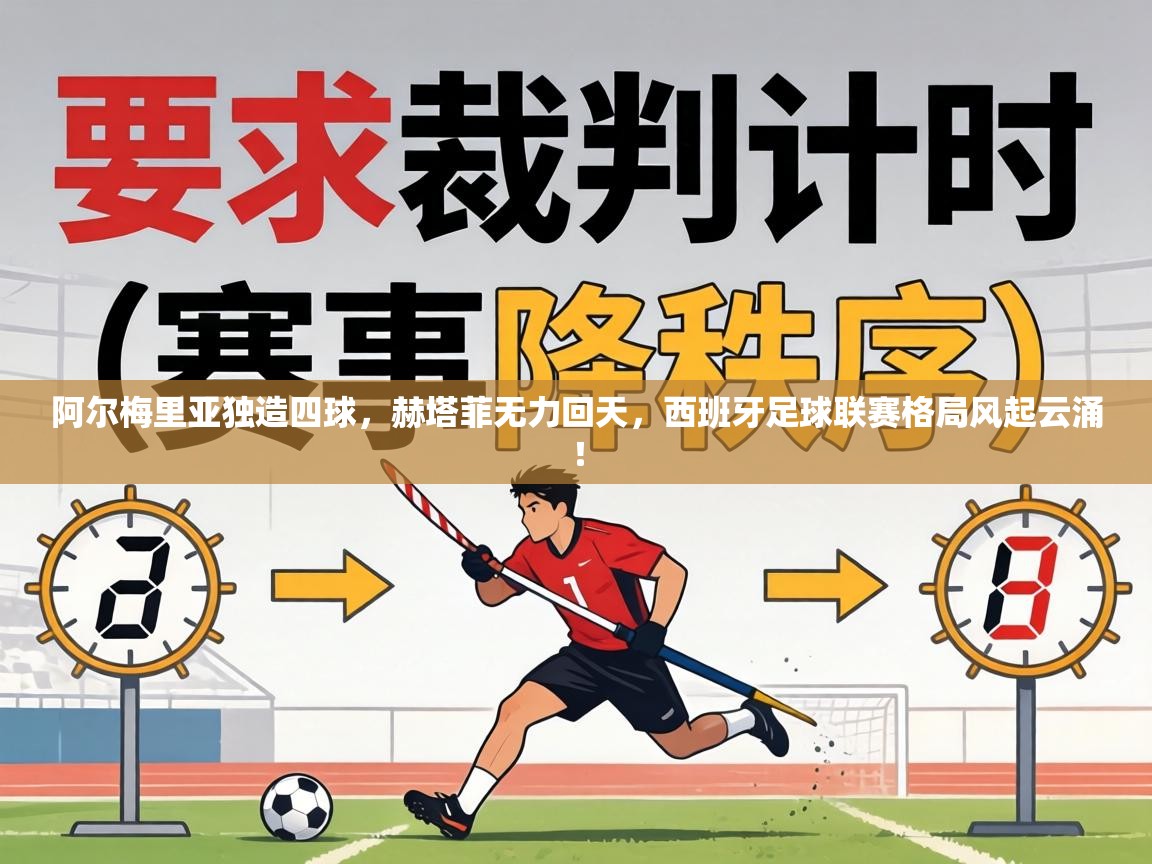 阿尔梅里亚独造四球，赫塔菲无力回天，西班牙足球联赛格局风起云涌！  第1张