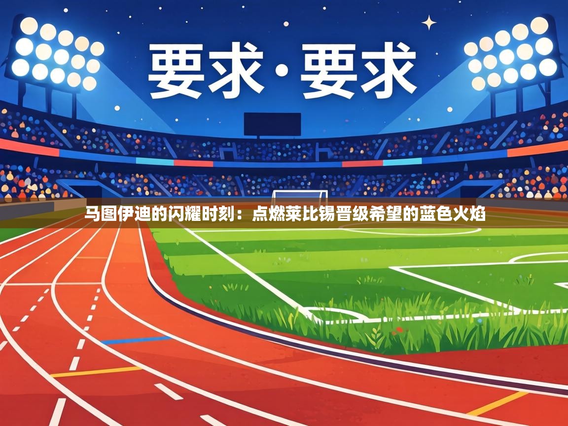 马图伊迪的闪耀时刻：点燃莱比锡晋级希望的蓝色火焰  第1张